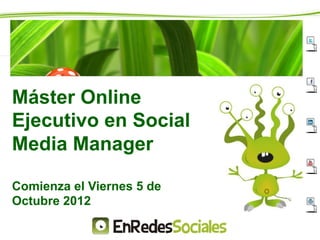 Máster Online
Ejecutivo en Social
Media Manager

Comienza el Viernes 5 de
Octubre 2012
 