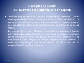2. Lenguas de España
2.1. Orígenes del plurilingüismo en España
• Todas las lenguas tienen en sí mismas el germen de la se...