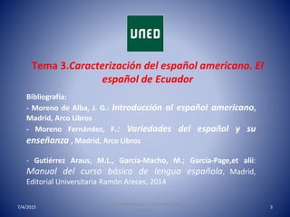 Tema 3.Caracterización del español americano. El
español de Ecuador
7/4/2015
Universidad Nacional de Educación a
Distancia...
