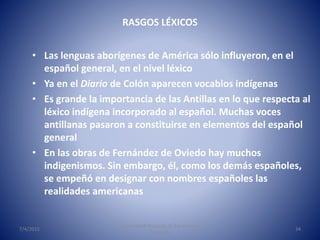 RASGOS LÉXICOS
• Las lenguas aborígenes de América sólo influyeron, en el
español general, en el nivel léxico
• Ya en el D...