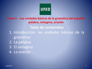 Tema 5 .- Las unidades básicas de la gramática del español:
palabra, sintagma, oración
10/4/2015
Universidad Nacional de E...
