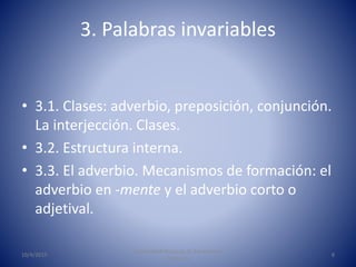 3. Palabras invariables
• 3.1. Clases: adverbio, preposición, conjunción.
La interjección. Clases.
• 3.2. Estructura inter...