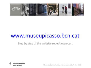 www.museupicasso.bcn.cat Step by step of the website redesign process Màster de Cultura Històrica i Comunicació_UB_29 abril 2008 