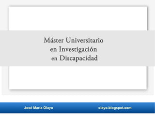 José María Olayo olayo.blogspot.com
Máster Universitario
en Investigación
en Discapacidad
 