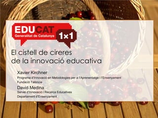 El cistell de cireres
de la innovació educativa
 Xavier Kirchner
 Programa d’Innovació en Metodologies per a l’Aprenentatge i l’Ensenyament
 Fundació Talència
 David Medina
 Servei d’Innovació i Recerca Educatives
 Departament d’Ensenyament
 