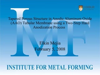 Tapered Porous Structure in Anodic Aluminum Oxide (AAO) Tubular Membrane using a Two-Step Hard Anodization Process  Elkin Mejia February 5, 2008 