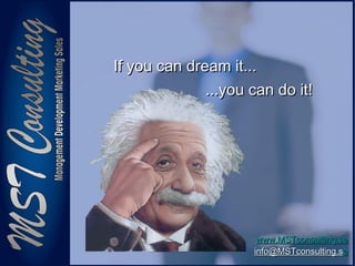33
www.MSTconsulting.sewww.MSTconsulting.se
info@MSTconsulting.sinfo@MSTconsulting.see
If you can dream it...If you can dream it...
...you can do it!...you can do it!
 