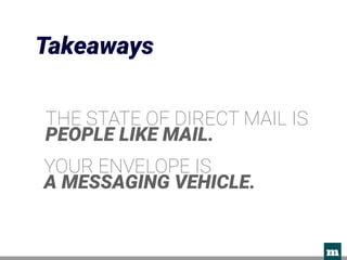 m 
Takeaways
THE STATE OF DIRECT MAIL IS
PEOPLE LIKE MAIL.
YOUR ENVELOPE IS 
A MESSAGING VEHICLE.
 