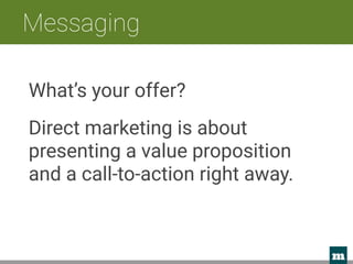 m 
Messaging
What’s your offer?
Direct marketing is about
presenting a value proposition
and a call-to-action right away.
 