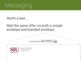 m 
Messaging
tp://www.commarts.com/SearchOn.aspx?colpg=0&col=1223&inum=400
Worth a test…
Mail the same offer via both a simple
envelope and branded envelope.
 