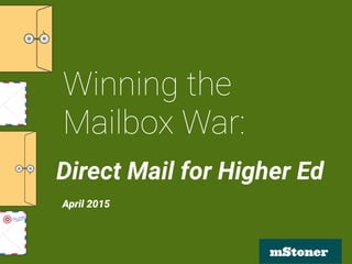 mStoner
Winning the
Mailbox War:
Direct Mail for Higher Ed
April 2015
 