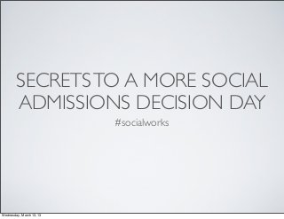 SECRETS TO A MORE SOCIAL
        ADMISSIONS DECISION DAY
                          #socialworks




Wednesday, March 13, 13
 