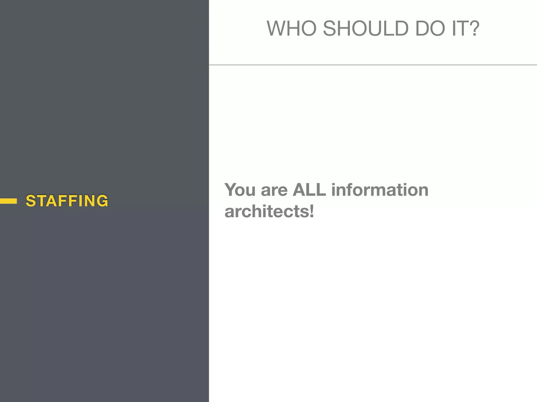 STAFFING
You are ALL information
architects!
WHO SHOULD DO IT?
 