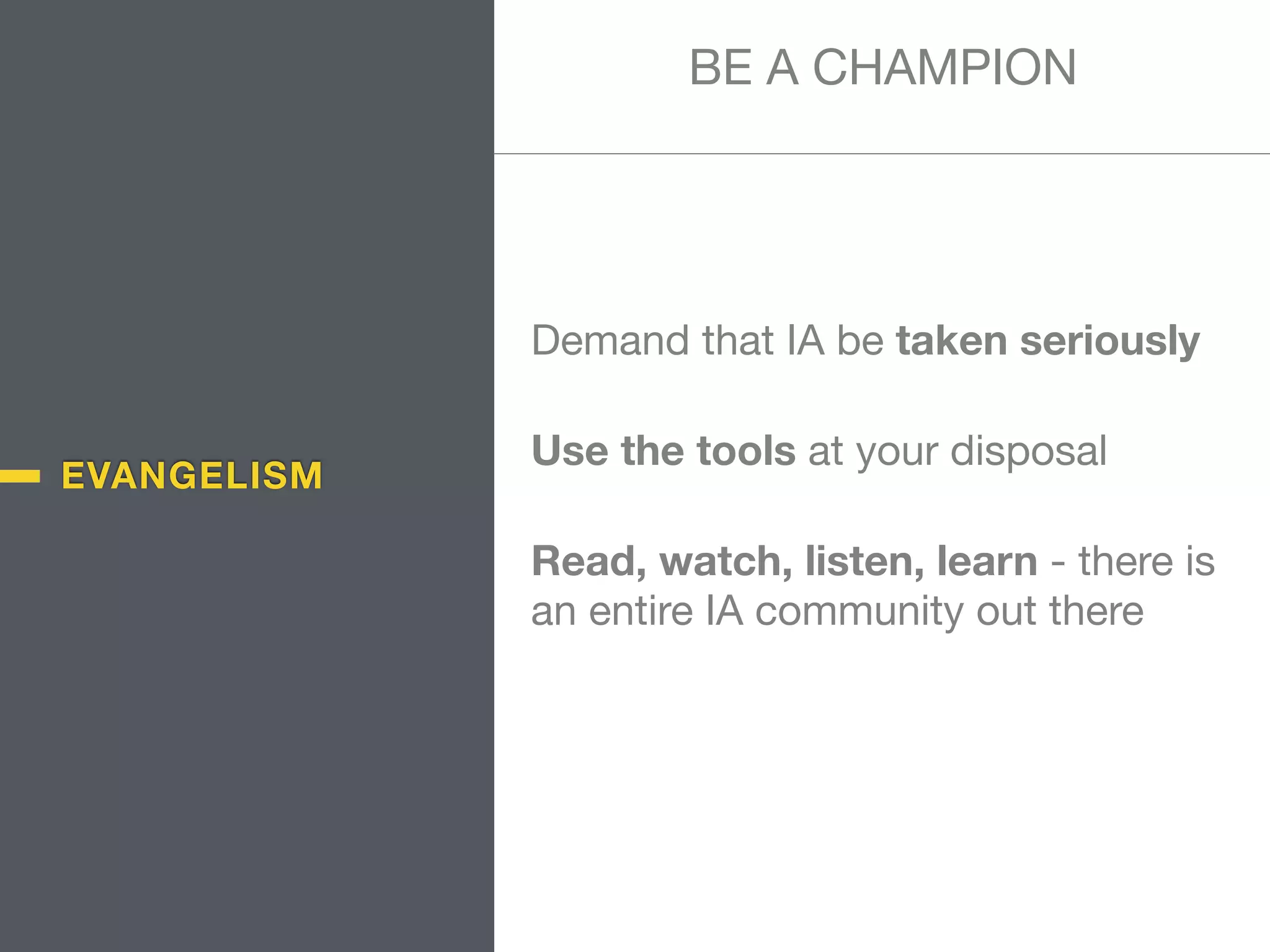 Demand that IA be taken seriously

Use the tools at your disposal

Read, watch, listen, learn - there is
an entire IA community out there
BE A CHAMPION
EVANGELISM
 