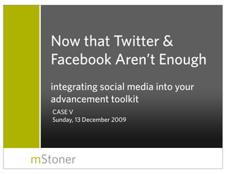 Now that Twitter &
   Facebook Aren’t Enough
   integrating social media into your
   advancement toolkit
   CASE V
   Sunday, 13 December 2009




mStoner
 