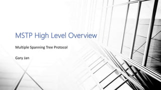 MSTP High Level Overview
Multiple Spanning Tree Protocol
Gary Jan
 