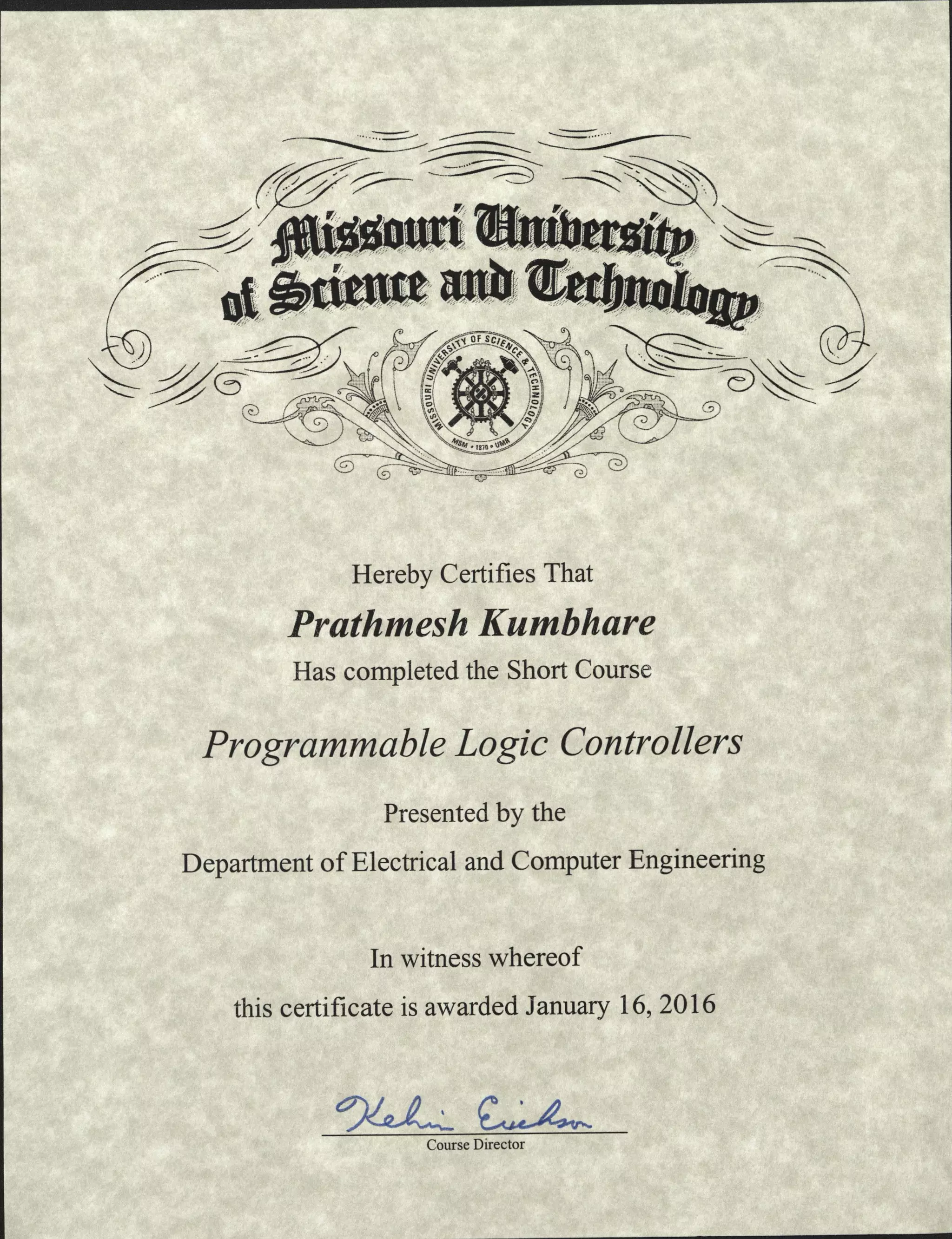 Hereby Certifies That
Prathmesh Kumbhare
Has completed the Short Course
Programmable Logic Controllers
Presented by the
Department of Electrical and Computer Engineering
In witness whereof
this certificate is awarded January 16,2016
Course Director