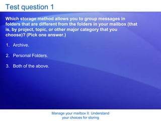 Manage your mailbox II: Understand your choices for storingTest question 1: AnswerPersonal Folders. 