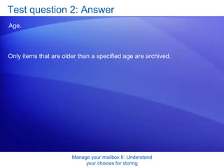 Manage your mailbox II: Understand your choices for storingTest question 3Archive Folders and Personal Folders both store messages in PST files. (Pick one answer.)True.False. 