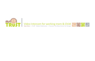 ms
TRUST                     Video Intercom for working mom & Child                                                                         ?                                !




     Yejin Mun | Product Design | 2008 Summer Intensive | Parsons The New School for Design | Professor _ Robert Rabinovitz | Copyright © Yejin Mun. All Right Reserved
 