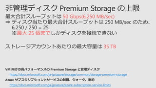 50 Gbps(6,250 MB/sec)
 25 ޤ
35 TB
https://docs.microsoft.com/ja-jp/azure/azure-subscription-service-limits
https://docs.microsoft.com/ja-jp/azure/storage/common/storage-premium-storage
 
