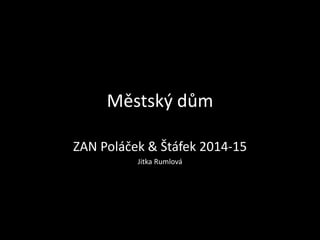 Městský dům
ZAN Poláček & Štáfek 2014-15
Jitka Rumlová
 