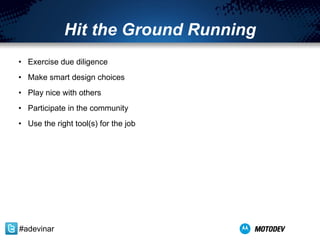 Hit the Ground Running Exercise due diligence  Make smart design choices Play nice with others Participate in the community Use the right tool(s) for the job #adevinar 