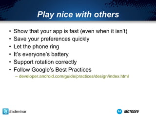 Play nice with others Show that your app is fast (even when it isn’t) Save your preferences quickly Let the phone ring It’s everyone’s battery Support rotation correctly Follow Google’s Best Practices developer.android.com/guide/practices/design/index.html   #adevinar 
