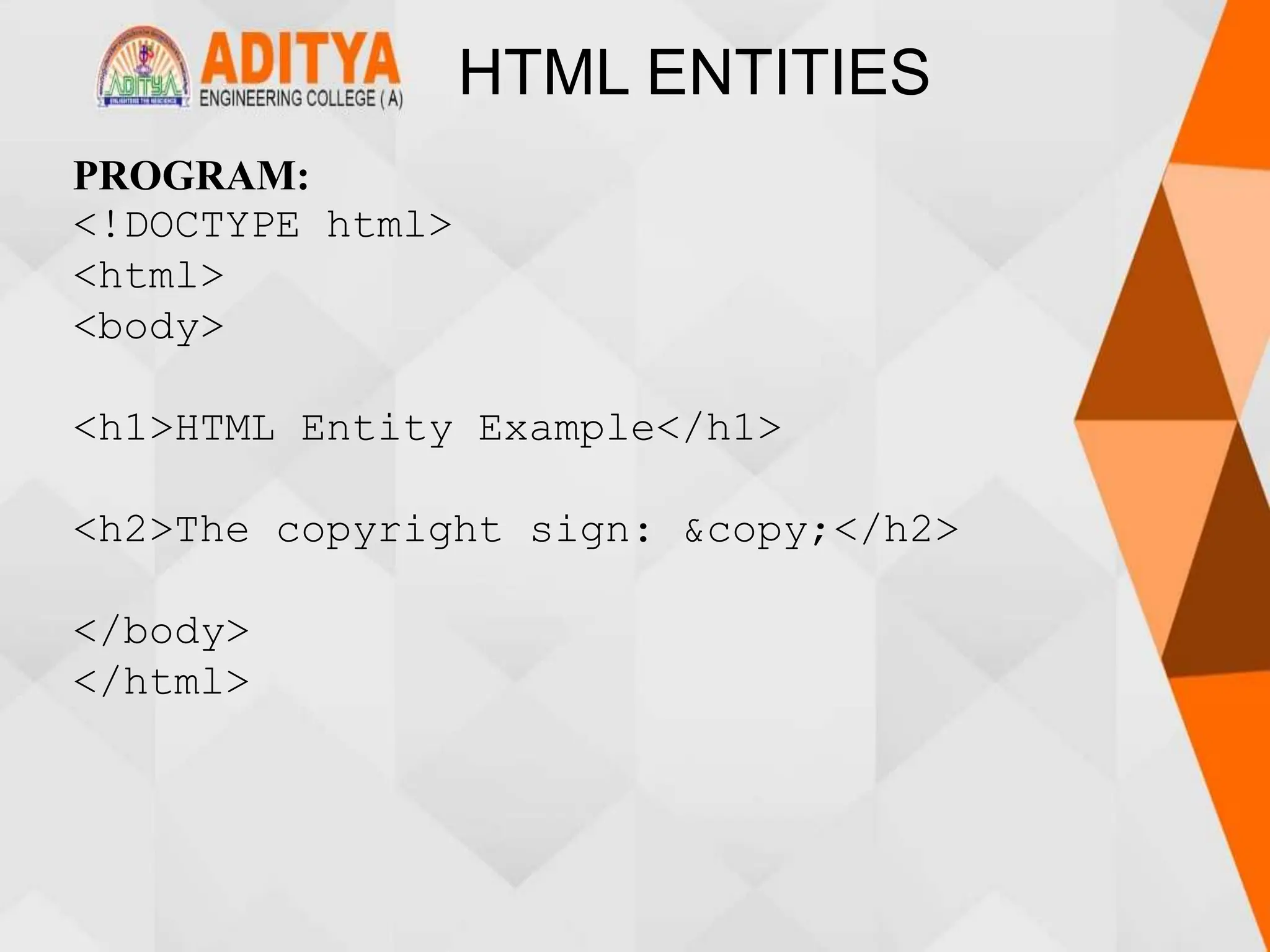 HTML ENTITIES
PROGRAM:
<!DOCTYPE html>
<html>
<body>
<h1>HTML Entity Example</h1>
<h2>The copyright sign: &copy;</h2>
</body>
</html>
 