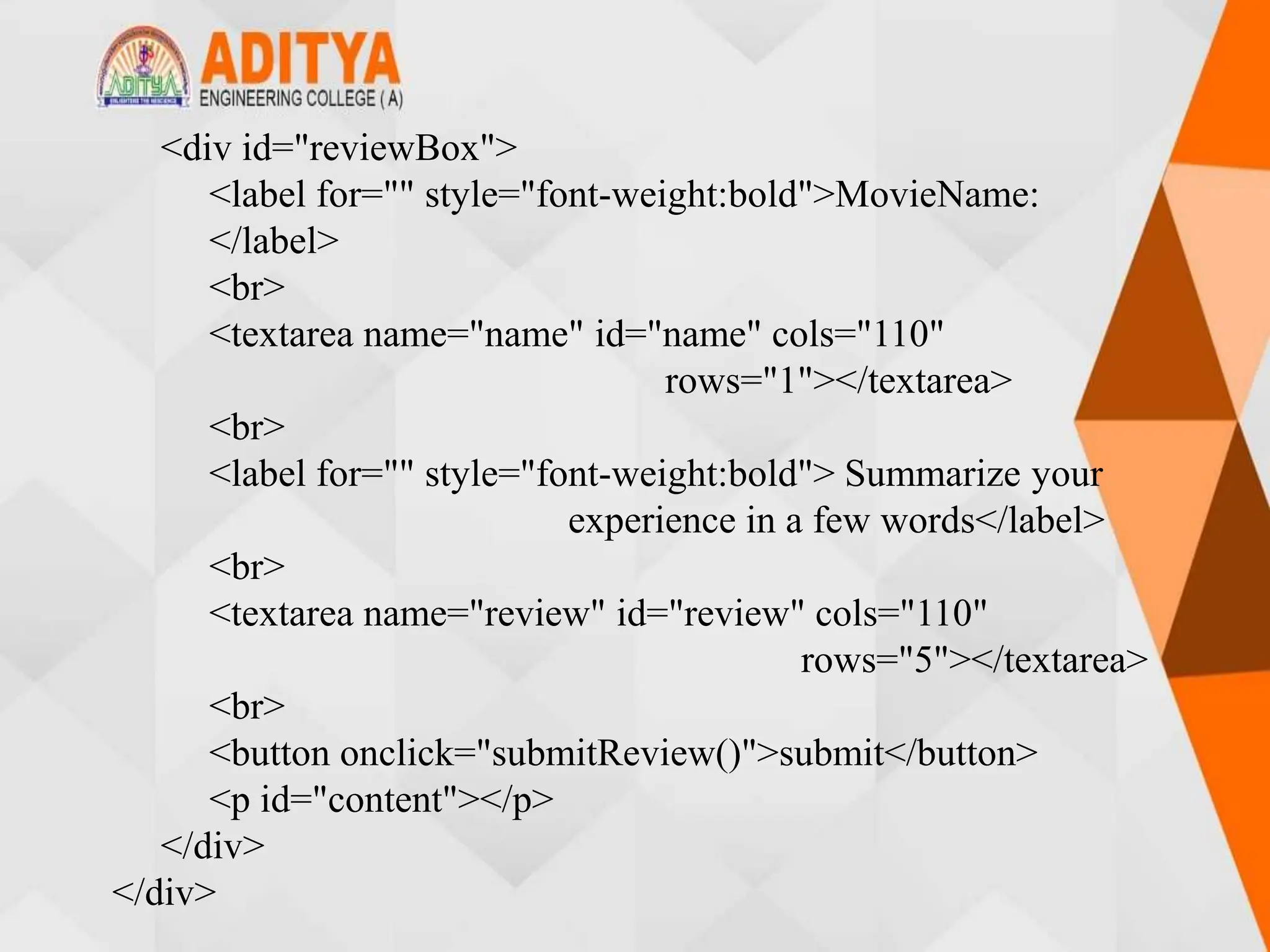 <div id="reviewBox">
<label for="" style="font-weight:bold">MovieName:
</label>
<br>
<textarea name="name" id="name" cols="110"
rows="1"></textarea>
<br>
<label for="" style="font-weight:bold"> Summarize your
experience in a few words</label>
<br>
<textarea name="review" id="review" cols="110"
rows="5"></textarea>
<br>
<button onclick="submitReview()">submit</button>
<p id="content"></p>
</div>
</div>
 