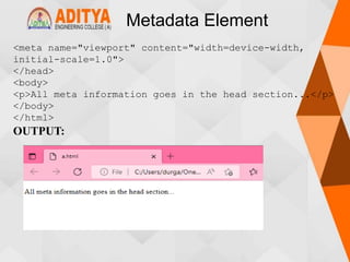 Metadata Element
<meta name="viewport" content="width=device-width,
initial-scale=1.0">
</head>
<body>
<p>All meta information goes in the head section...</p>
</body>
</html>
OUTPUT:
 