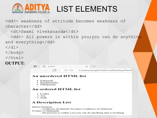 LIST ELEMENTS
<dd>- weakness of attitude becomes weakness of
character</dd>
<dt>Swami vivekananda</dt>
<dd>- All powers is within you;you can do anything
and everything</dd>
</dl>
</body>
</html>
OUTPUT:
 