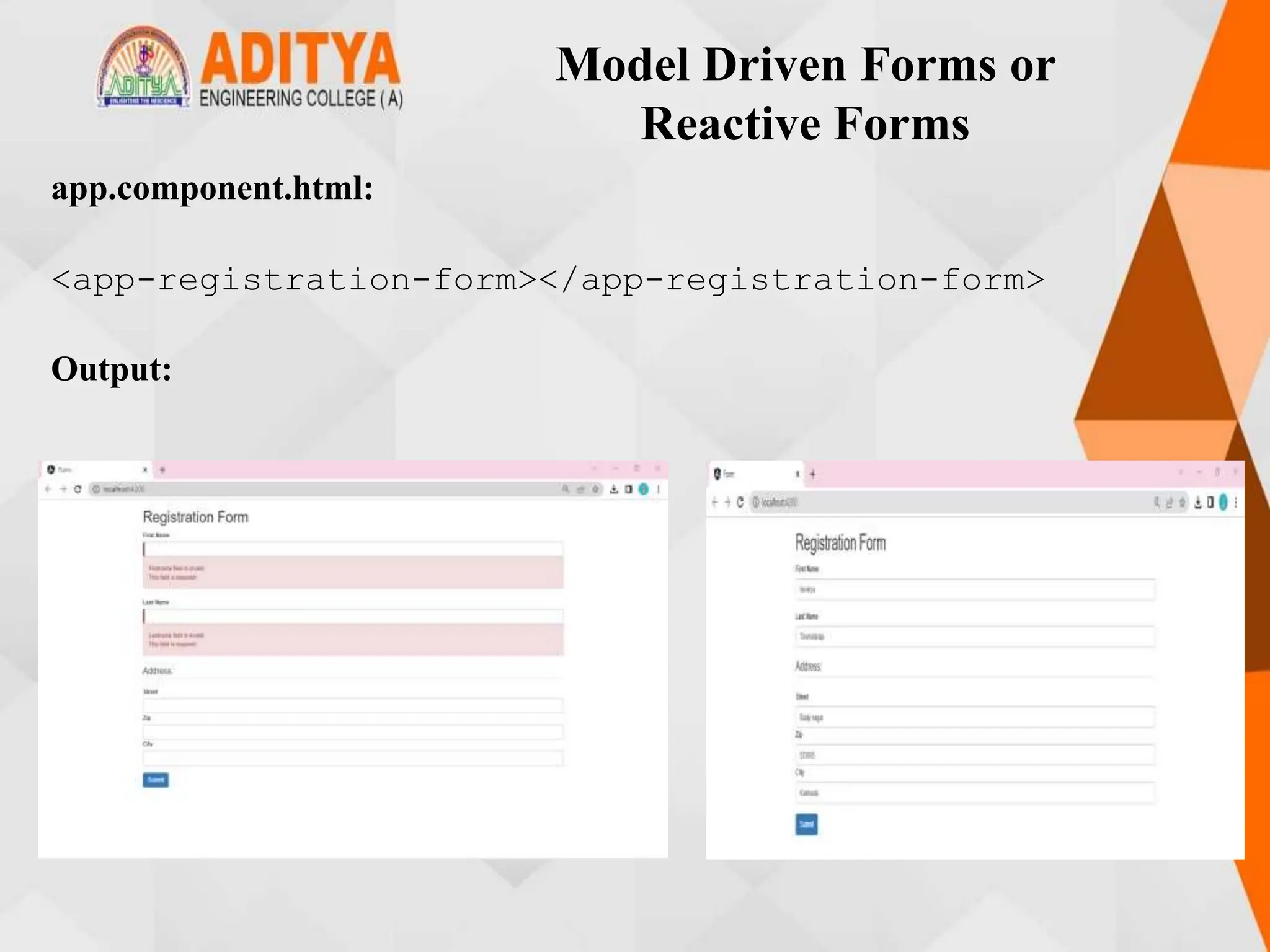 Model Driven Forms or
Reactive Forms
app.component.html:
<app-registration-form></app-registration-form>
Output:
 