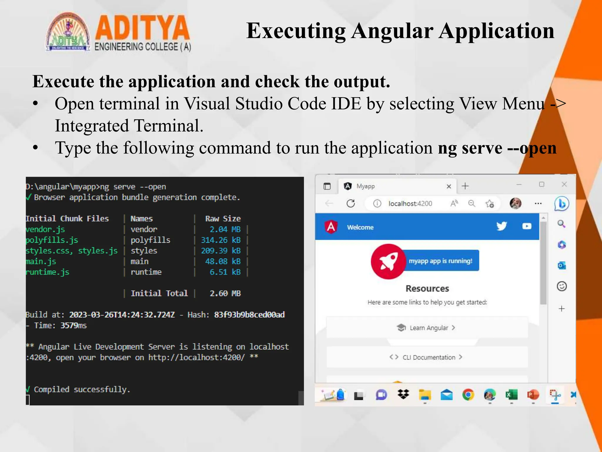 Executing Angular Application
Execute the application and check the output.
• Open terminal in Visual Studio Code IDE by selecting View Menu ->
Integrated Terminal.
• Type the following command to run the application ng serve --open
 