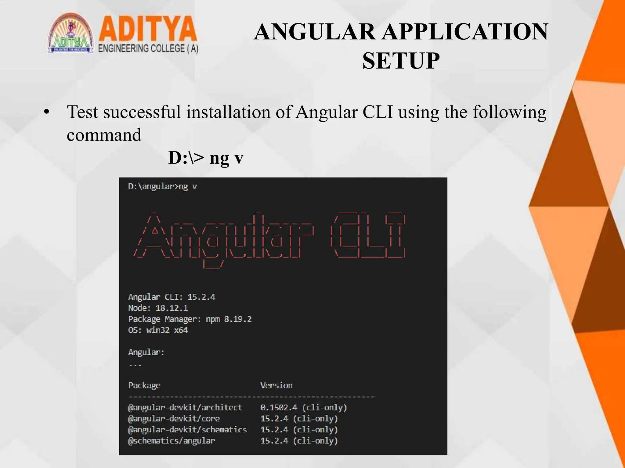 ANGULAR APPLICATION
SETUP
• Test successful installation of Angular CLI using the following
command
D:> ng v
 