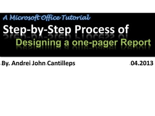 A Microsoft Office Tutorial

Step-by-Step Process of
    Designing a one-pager Report

By. Andrei John Cantilleps    04.2013
 
