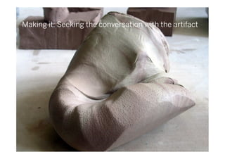 Making it: Seeking the conversation with the artifact
 