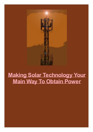 Making Solar Technology Your
Main Way To Obtain Power
 