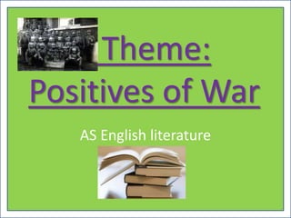 Theme:
Positives of War
   AS English literature
 
