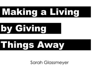 Making a Living
by Giving
Things Away
Sarah Glassmeyer
 