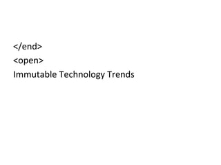 </end>	
  
<open>	
  
Immutable	
  Technology	
  Trends	
  
 