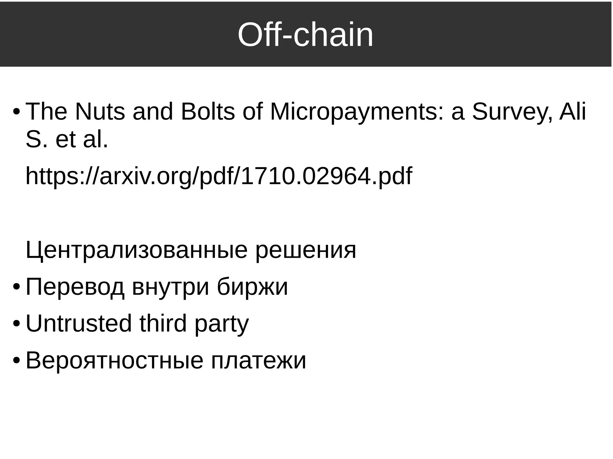 Off-chain
● The Nuts and Bolts of Micropayments: a Survey, Ali
S. et al.
https://arxiv.org/pdf/1710.02964.pdf
Централизованные решения
● Перевод внутри биржи
● Untrusted third party
● Вероятностные платежи
 