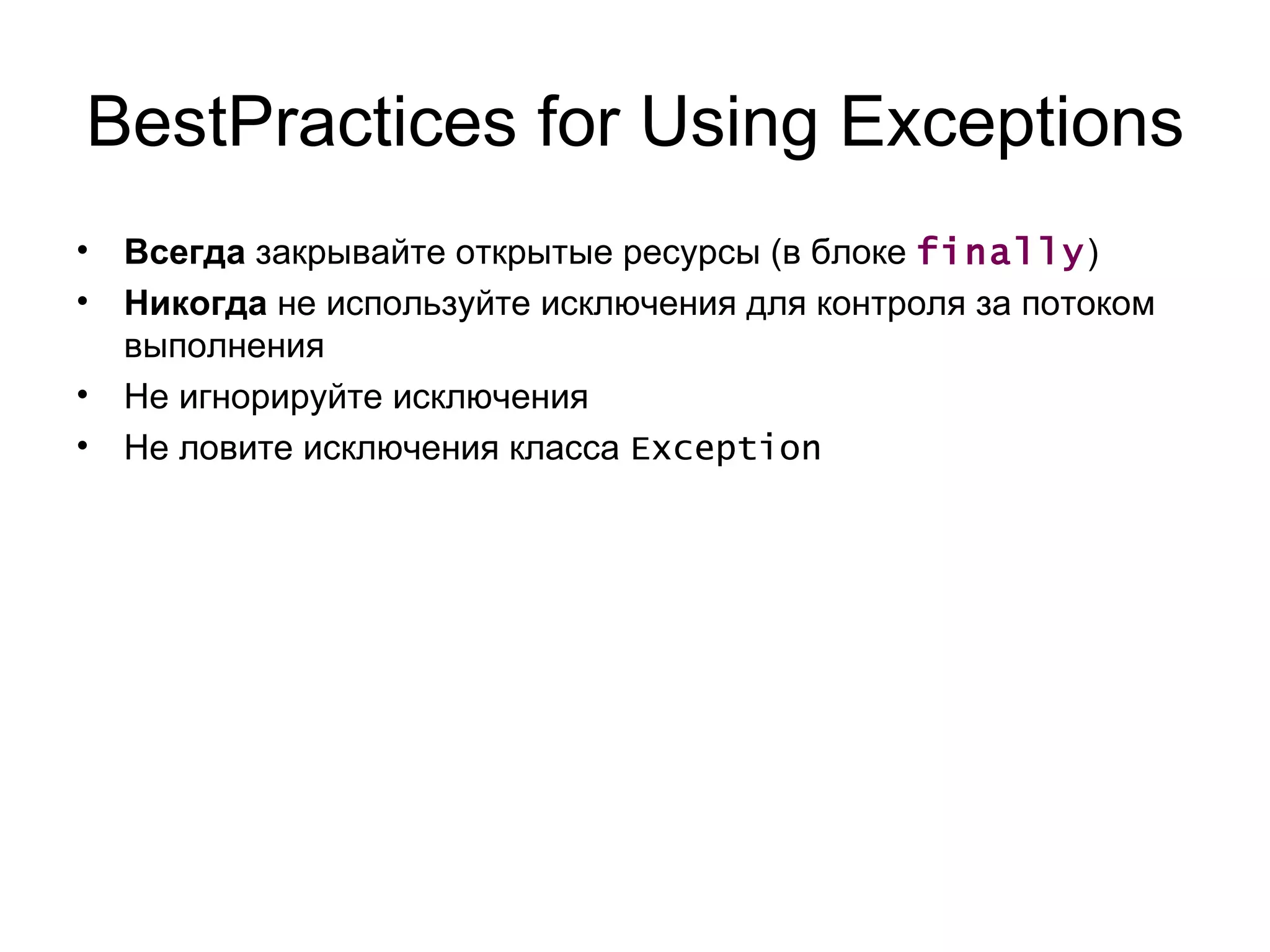 BestPractices for Using Exceptions Всегда  закрывайте открытые ресурсы (в блоке  finally ) Никогда  не используйте исключения для контроля за потоком выполнения Не игнорируйте исключения Не ловите исключения класса  Exception 