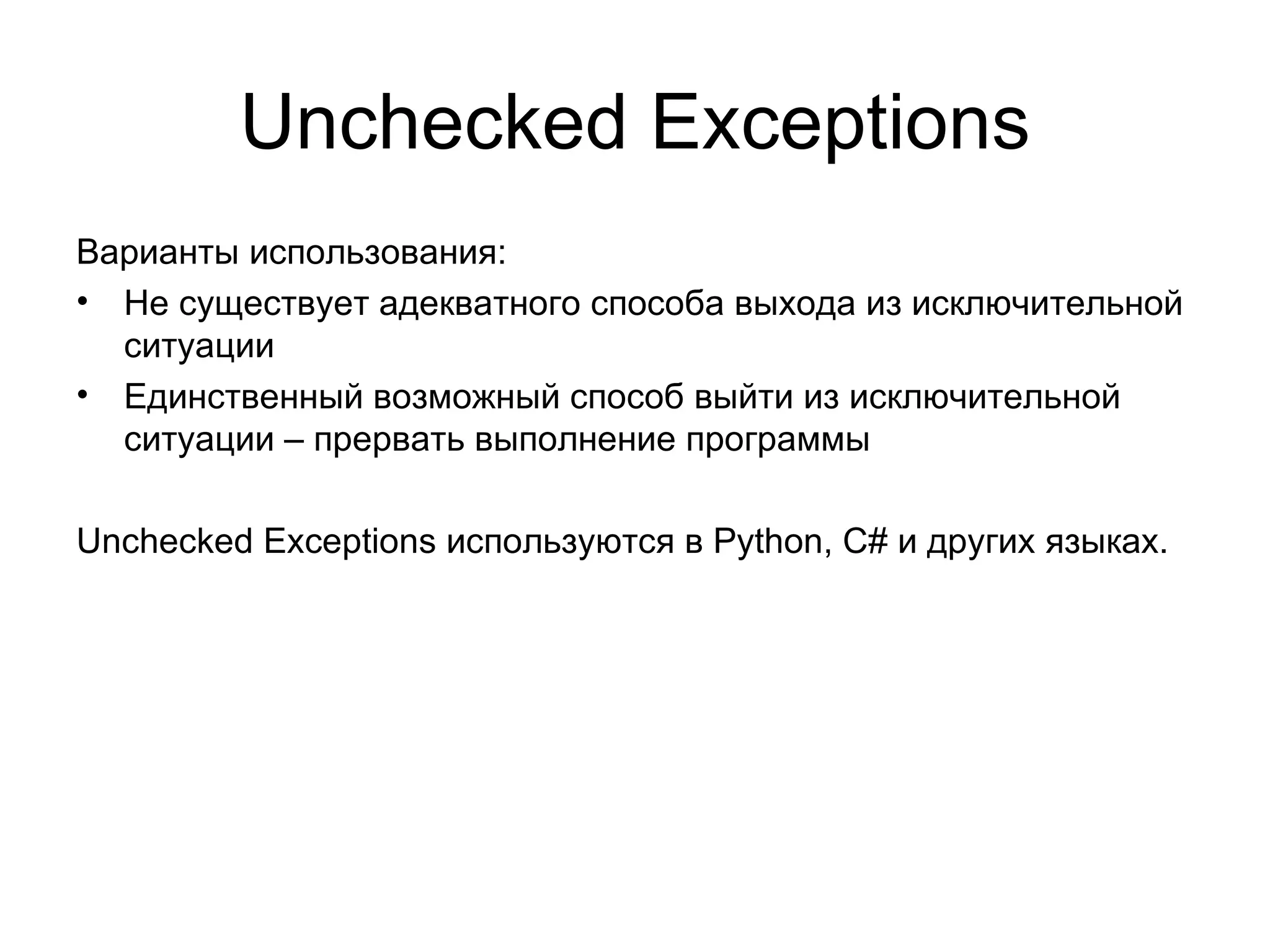 Unchecked Exceptions Варианты использования: Не существует адекватного способа выхода из исключительной ситуации Единственный возможный способ выйти из исключительной ситуации – прервать выполнение программы Unchecked Exceptions  используются в  Python, C#  и других языках. 