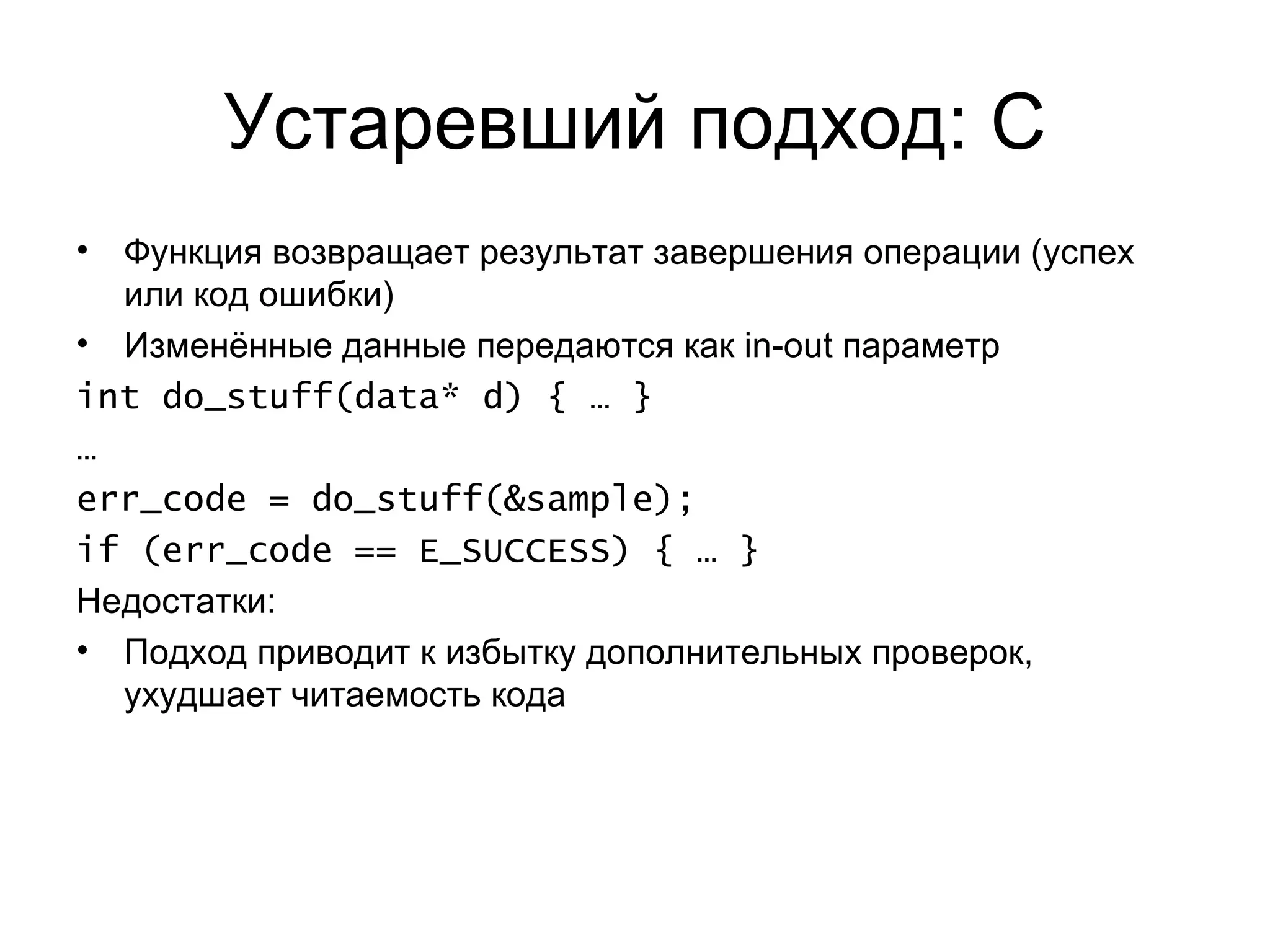 Устаревший подход: С Функция возвращает результат завершения операции (успех или код ошибки) Изменённые данные передаются как  in-out  параметр int do_stuff(data* d) { … } … err_code = do_stuff(&sample); if (err_code == E_SUCCESS) { … } Недостатки: Подход приводит к избытку дополнительных проверок, ухудшает читаемость кода 