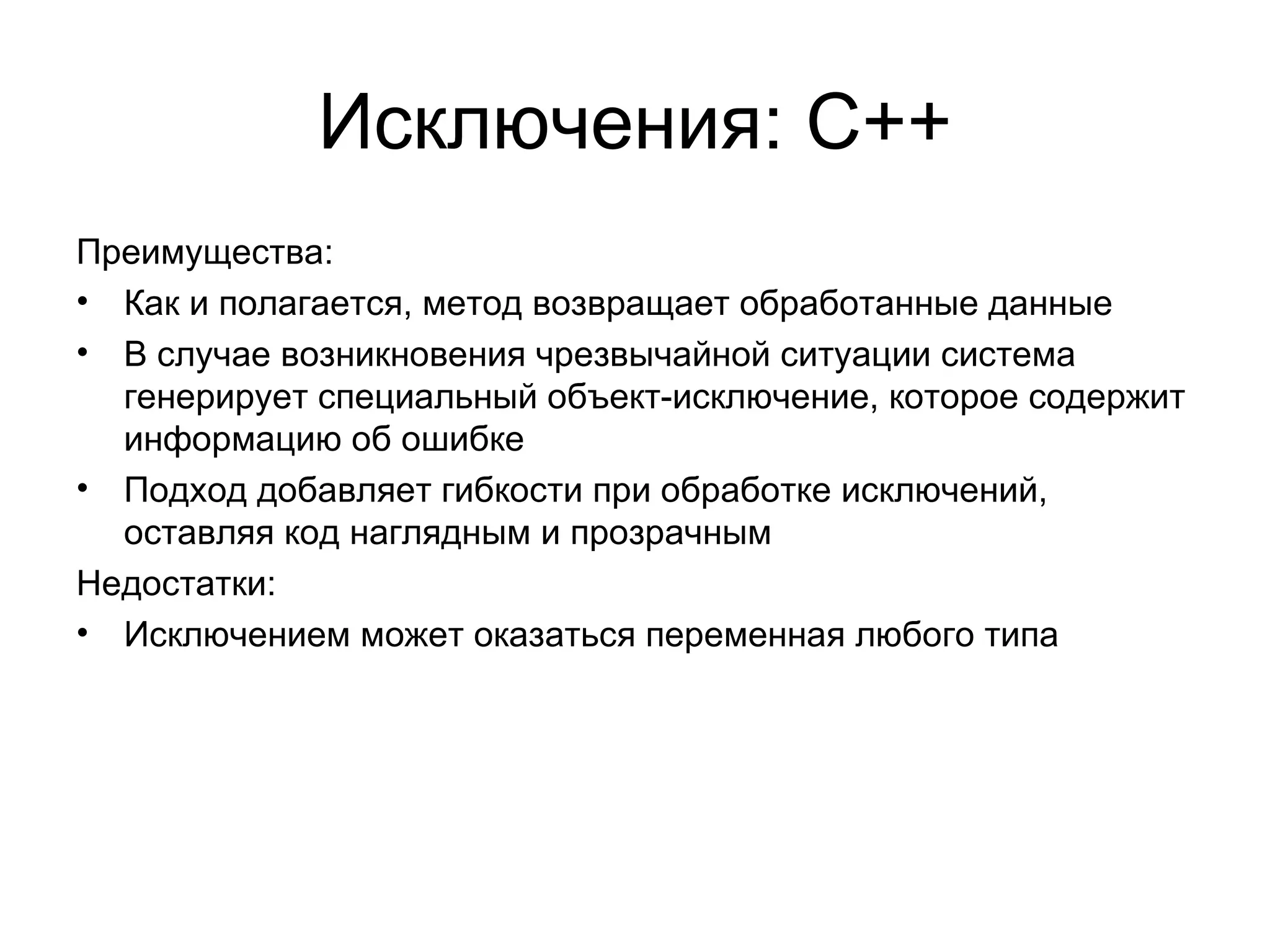 Исключения: С++ Преимущества: Как и полагается, метод возвращает обработанные данные В случае возникновения чрезвычайной ситуации система генерирует специальный объект-исключение, которое содержит информацию об ошибке Подход добавляет гибкости при обработке исключений, оставляя код наглядным и прозрачным Недостатки: Исключением может оказаться переменная любого типа 