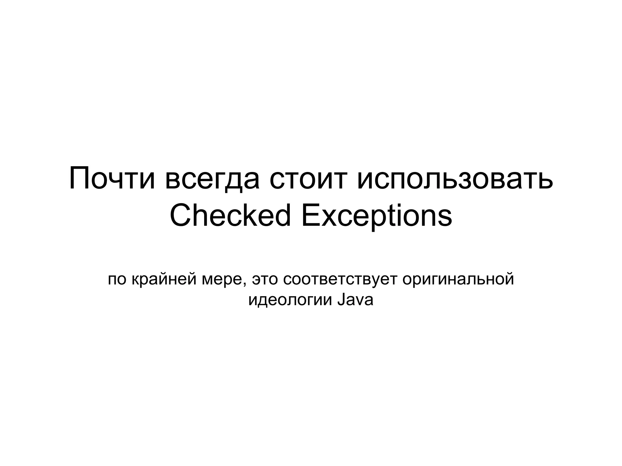 Почти всегда стоит использовать  Checked Exceptions по крайней мере, это соответствует оригинальной идеологии  Java 