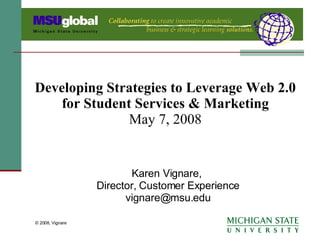 Developing Strategies to Leverage Web 2.0 for Student Services & Marketing May 7, 2008 Karen Vignare,  Director, Customer Experience [email_address] © 2008, Vignare 
