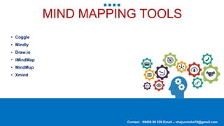 MIND MAPPING TOOLS
• Coggle
• Mindly
• Draw.io
• iMindMap
• MindMup
• Xmind
Contact : 99420 96 220 Email – shajunnisha78@gmail.com
 