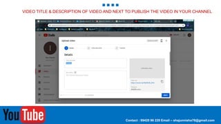 VIDEO TITLE & DESCRIPTION OF VIDEO AND NEXT TO PUBLISH THE VIDEO IN YOUR CHANNEL
Contact : 99420 96 220 Email – shajunnisha78@gmail.com
 